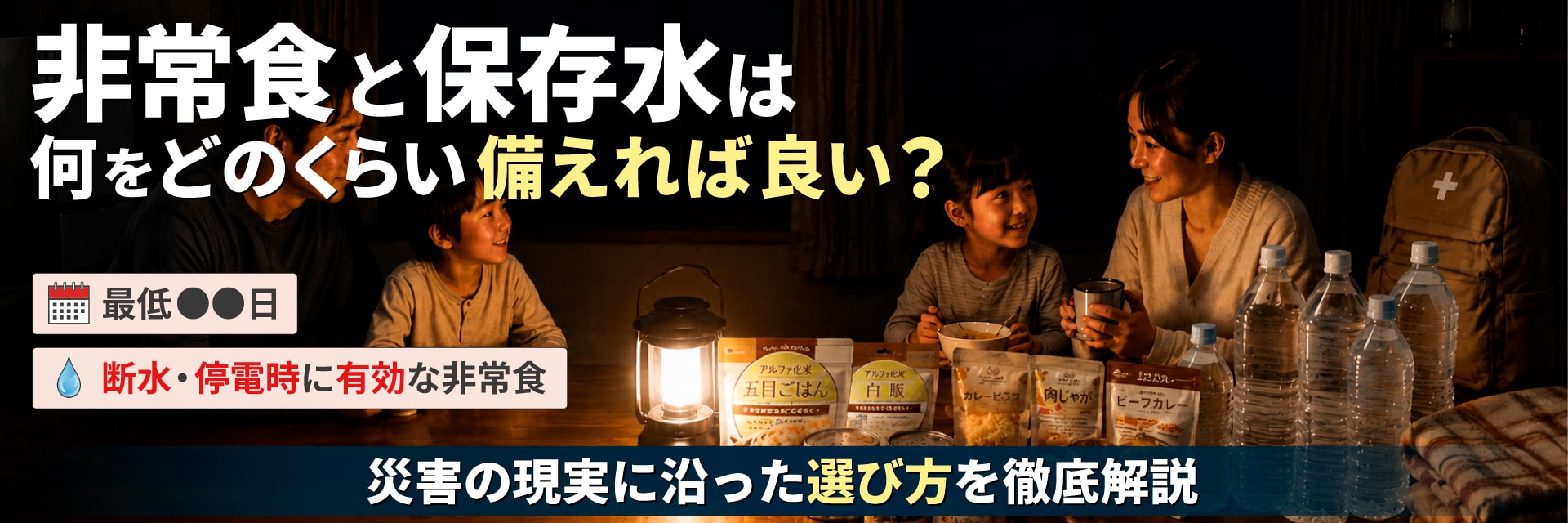 非常食と保存水は何をどのくらい備えれば良い？最低○○日や断水・停電時に有効な非常食について、災害の現実に沿った選び方を徹底解説します。