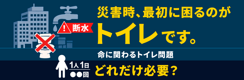 災害時、最初に困るのがトイレです。命に関わるトイレ問題。